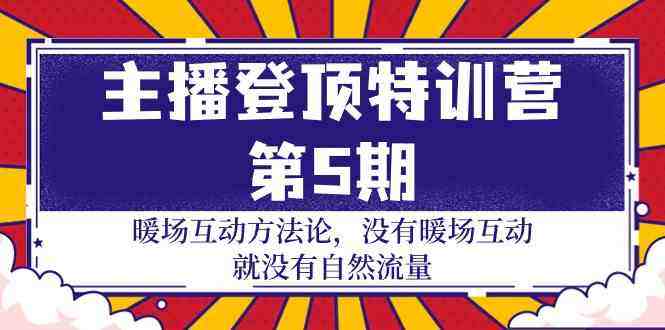 主播登顶特训营第5期：暖场互动方法论 没有暖场互动就没有自然流量（30节）-自由仓库