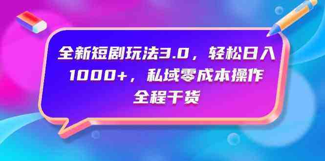 （9794期）全新短剧玩法3.0，轻松日入1000+，私域零成本操作，全程干货-自由仓库