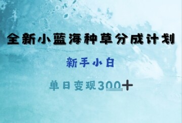 全新小蓝海种草分成计划，新手小白，单日变现3张+-自由仓库