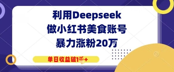 利用Deepseek做小红书美食账号，暴力涨粉20W，单日收益破1K+-自由仓库