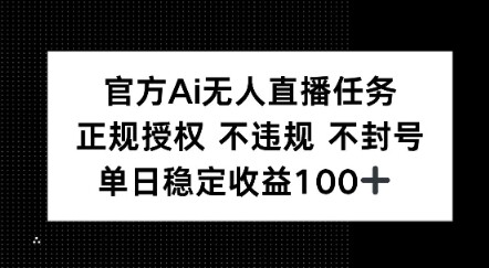 官方Ai无人直播任务，正规授权 不违规 不封号，单日稳定收益1张+-自由仓库