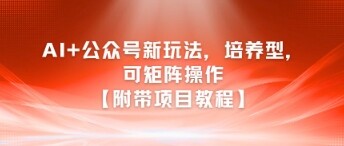 AI+公众号新玩法之培养型，可矩阵操作【附带项目教程】-自由仓库