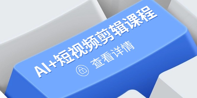 （14562期）从入门到精通，AI+短视频剪辑课程，掌握账号运营直播技巧，打造爆款-自由仓库