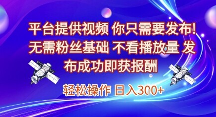 平台提供视频，你只需要发布， 无需粉丝基础，不看播放量，发布成功即获报酬，日入3张【揭秘】-自由仓库