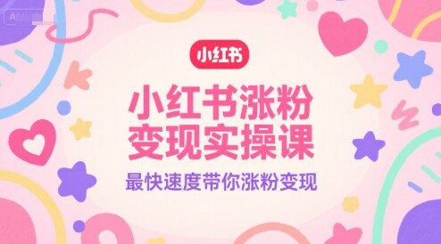 小红书涨粉变现实操课，最快速度带你涨粉变现-自由仓库