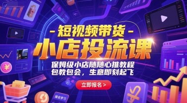 短视频带货-小店投流课，保姆级小店随心推教程，包教包会，生意即刻起飞-自由仓库