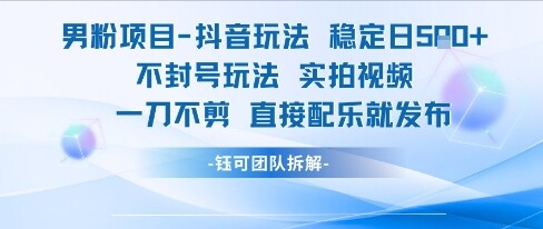 男粉项目抖音玩法稳定日收5张实拍视频一刀不剪直接配乐就发布不封号玩法-自由仓库