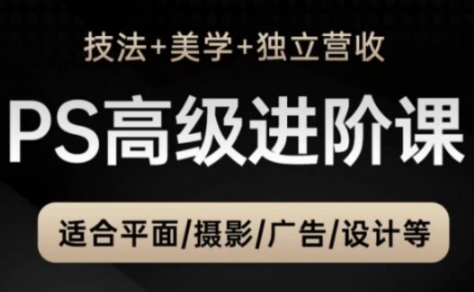 PS高级后期进阶课（技法+美学+独立营收），适合平面摄影广告设计等-自由仓库