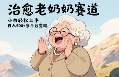 视频号治愈老奶奶赛道，小白轻松上手，日入多张，多平台变现-自由仓库