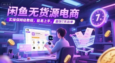 闲鱼无货源电商，实操保姆级教程，极易上手，最快7天出单-自由仓库