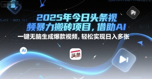 2025年今日头条视频暴力搬砖项目，借助AI 一键无脑生成爆款视频，轻松实现日入多张-自由仓库