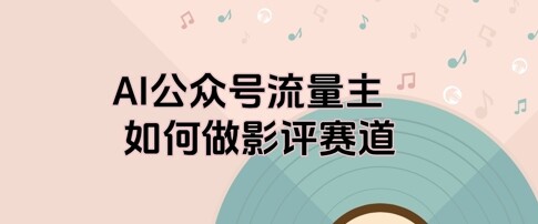 AI公众号流量主，如何做剧评赛道-自由仓库