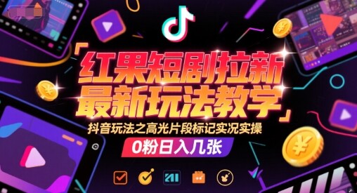 红果短剧拉新最新玩法教学，抖音玩法之高光片段标记实况实操，0粉日入几张-自由仓库