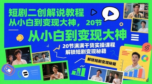 短剧二创解说教程，从小白到变现大神，20节满满干货实操课程，解锁短剧变现秘籍-自由仓库