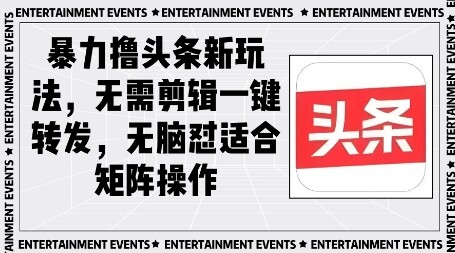 暴力撸头条最新玩法，无需剪辑一键转发-自由仓库