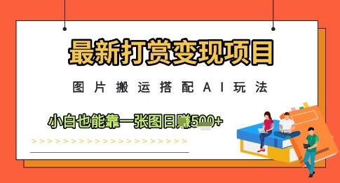 最新打赏变现项目，图片搬运搭配AI玩法，小白也能靠一张图日入5张-自由仓库