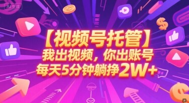 【视频号托管 】我出视频，你出账号，每天5分钟发布，最高躺挣2W+【揭秘】-自由仓库