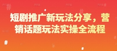 短剧推广新玩法分享，营销话题玩法实操全流程-自由仓库