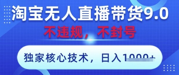 淘宝无人直播带货9.0 ，独家核心技术，不违规，不封号，操作简单，当天开播，当天见收益，日入数张【揭秘】-自由仓库