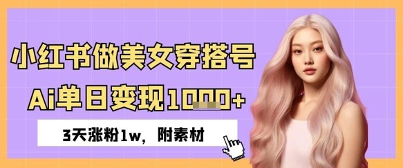 小红书做美女穿搭号，ai单日变现几张，3天涨粉1w-自由仓库