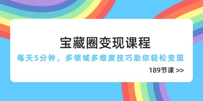 （14548期）宝藏圈变现课程，每天5分钟，多领域多维度技巧助你轻松变现（189节）-自由仓库