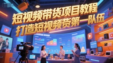 短视频带货项目教程，打造短视频带货第一队伍-自由仓库