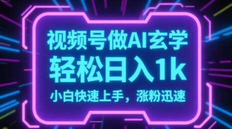视频号AI做玄学内容，轻松日入1k，小白快速上手，涨粉迅速-自由仓库