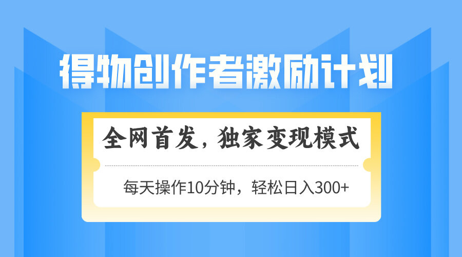 （14697期）得物创作者激励，变现模式，轻松上手，日入300+可矩阵，可放大-自由仓库