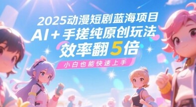 2025动漫短剧蓝海项目，AI+手搓纯原创玩法，效率翻5倍，小白也能快速上手-自由仓库