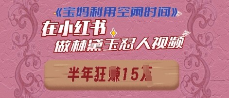 宝妈利用空闲时间，小红书做林黛玉在线怼人视频，快速涨粉，实现账号变现-自由仓库