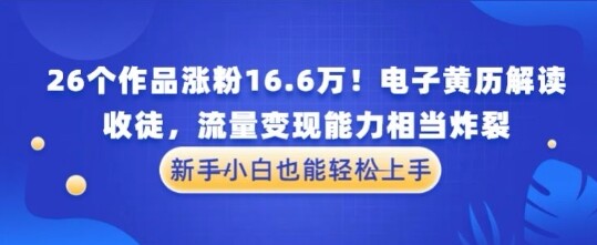 厉害了！26个作品涨粉16.6W！电子黄历解读，收徒，流量变现能力相当炸裂，新手小白也能轻松上手-自由仓库