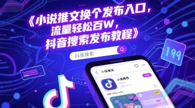 小说推文换个发布入口，流量轻松百W，抖音搜索发布教程-自由仓库
