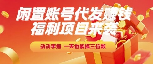 福利项目来袭，闲置账号代发挣钱，动动手指，一天也能搞三位数【揭秘】-自由仓库