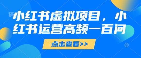 小红书虚拟项目，小红书运营高频一百问【文档】-自由仓库