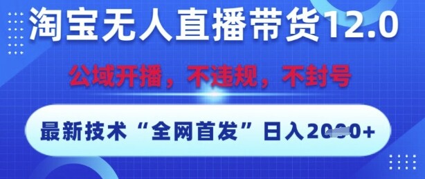 淘宝无人直播带货12.0，最新技术，不封号，不违规，操作简单，开播爆单，日入多张【揭秘】-自由仓库