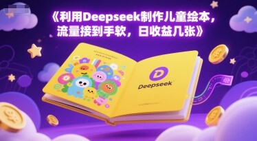利用Deepseek制作儿童绘本，流量接到手软，日收益几张-自由仓库