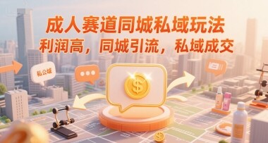 成人赛道同城私域玩法，利润高，同城引流，私域成交-自由仓库