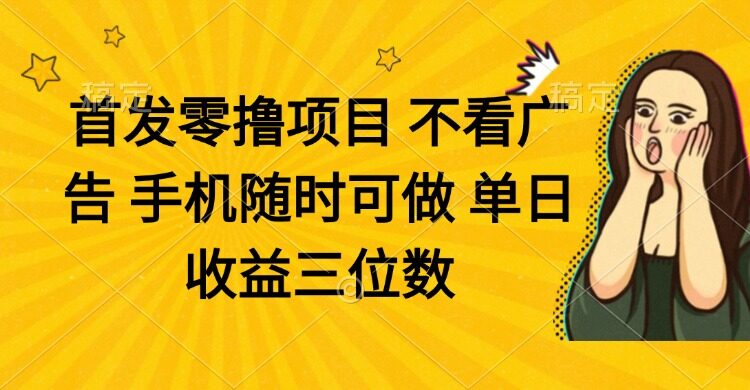 （14505期）零撸项目 不看广告 手机随时可做 单日收益三位数-自由仓库