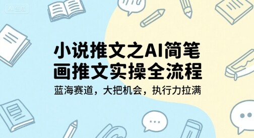 小说推文之AI简笔画推文实操全流程，蓝海赛道，大把机会，执行力拉满-自由仓库