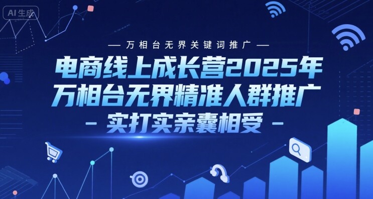 电商线上成长营2025年，万相台无界关键词推广-万相台无界精准人群推广-实打实亲囊相受-自由仓库