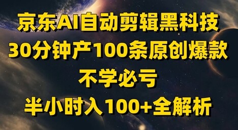 京东AI自动剪辑黑科技，30分钟产100条原创爆款，不学必亏！半小时入100+全解析-自由仓库