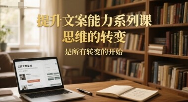 提升文案能力系列课，思维的转变，是所有转变的开始-自由仓库