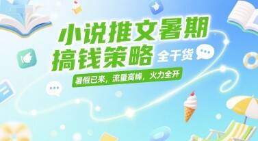 小说推文暑期搞钱策略，全干货，暑假已来，流量高峰，火力全开-自由仓库