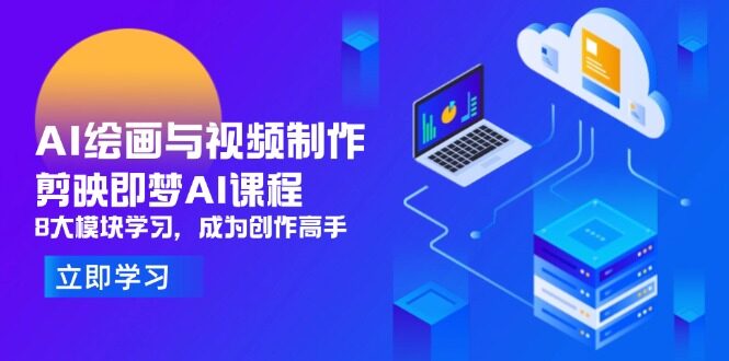 （14563期）AI绘画与视频制作，剪映即梦AI课程，8大模块学习，成为创作高手-自由仓库