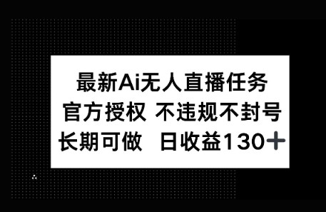 官方AI无人直播任务，不违规不封号，平均每天收益100+-自由仓库