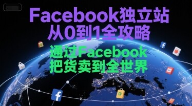 Facebook独立站从0到1全攻略，通过FacebboK把货卖到全世界-自由仓库