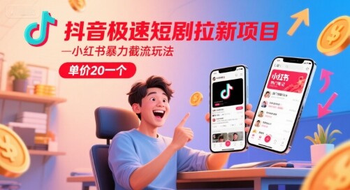 抖音极速短剧拉新项目，小红书暴力截流玩法，单价20一个-自由仓库