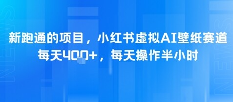 新跑通的项目，小红书虚拟AI壁纸赛道，每天4张+，每天操作半小时-自由仓库
