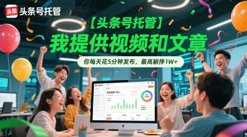 【头条号托管 】我提供视频和文章，你每天花5分钟发布，最高躺挣1W+【揭秘】-自由仓库