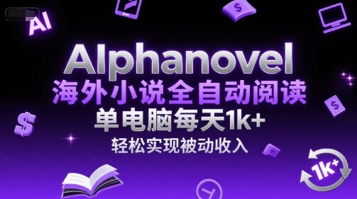 AIphanovel海外小说全自动阅读，单电脑每天1k+，轻松实现被动收入【揭秘】-自由仓库